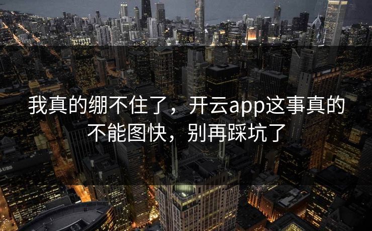 我真的绷不住了，开云app这事真的不能图快，别再踩坑了