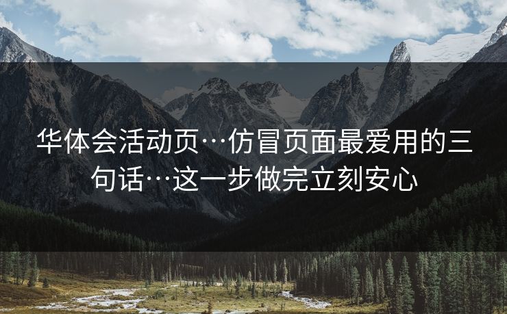 华体会活动页…仿冒页面最爱用的三句话…这一步做完立刻安心