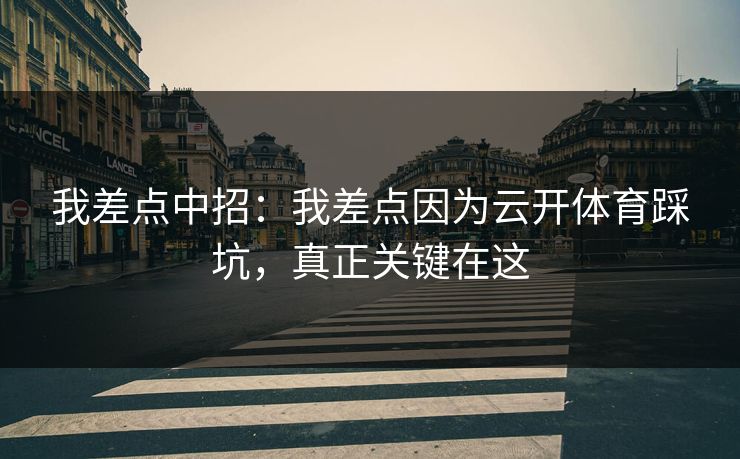 我差点中招：我差点因为云开体育踩坑，真正关键在这
