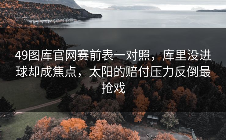 49图库官网赛前表一对照，库里没进球却成焦点，太阳的赔付压力反倒最抢戏