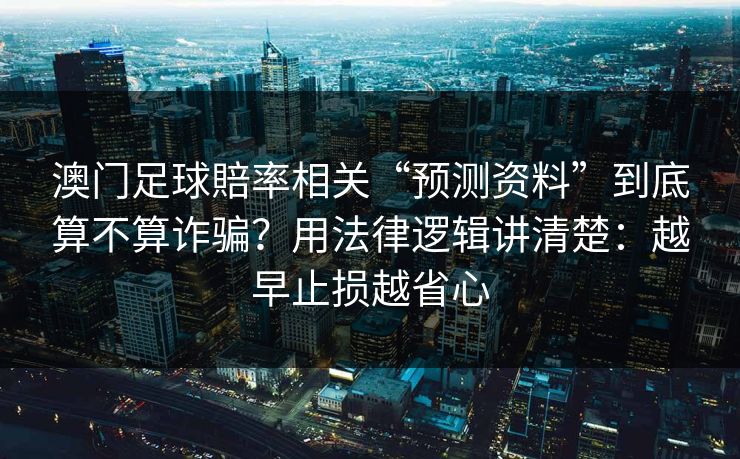 澳门足球賠率相关“预测资料”到底算不算诈骗?用法律逻辑讲清楚:越早止损越省心 澳门足球賠率相关“预测资料”到底算不算诈骗?用法律逻辑讲清楚:越早止损越省心