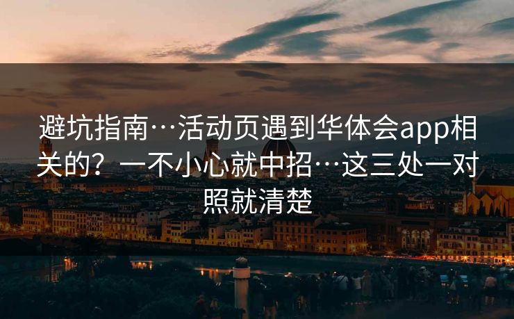 避坑指南…活动页遇到华体会app相关的？一不小心就中招…这三处一对照就清楚