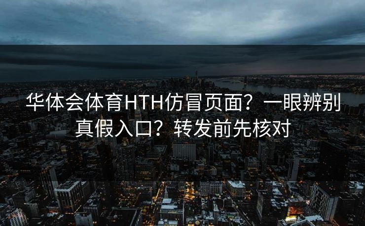 华体会体育HTH仿冒页面?一眼辨别真假入口?转发前先核对 华体会体育HTH仿冒页面?一眼辨别真假入口?转发前先核对