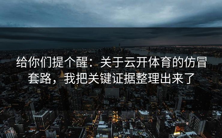 给你们提个醒：关于云开体育的仿冒套路，我把关键证据整理出来了