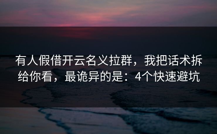 有人假借开云名义拉群,我把话术拆给你看,最诡异的是:4个快速避坑 有人假借开云名义拉群,我把话术拆给你看,最诡异的是:4个快速避坑