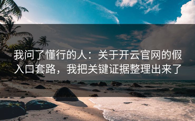 我问了懂行的人：关于开云官网的假入口套路，我把关键证据整理出来了