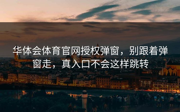 华体会体育官网授权弹窗，别跟着弹窗走，真入口不会这样跳转