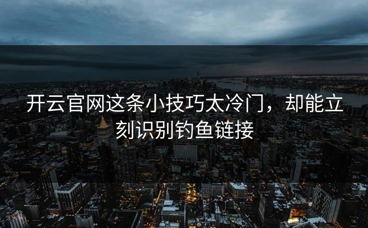 开云官网这条小技巧太冷门，却能立刻识别钓鱼链接
