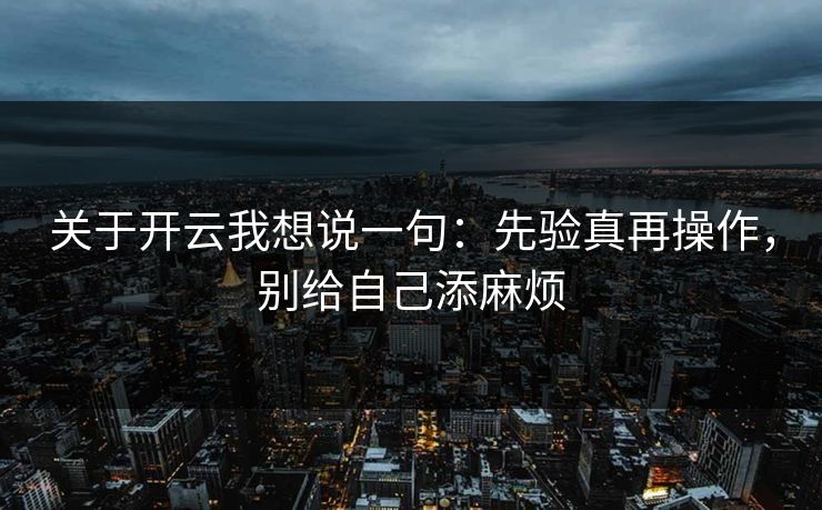 关于开云我想说一句：先验真再操作，别给自己添麻烦