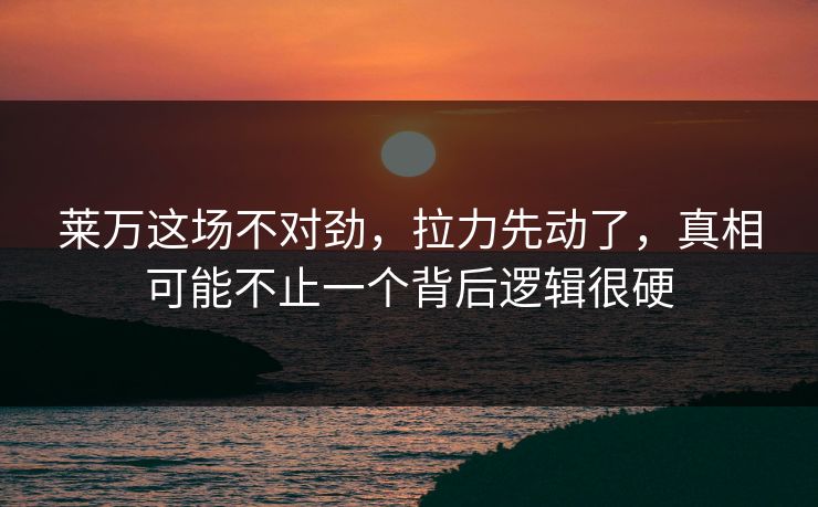 莱万这场不对劲，拉力先动了，真相可能不止一个背后逻辑很硬