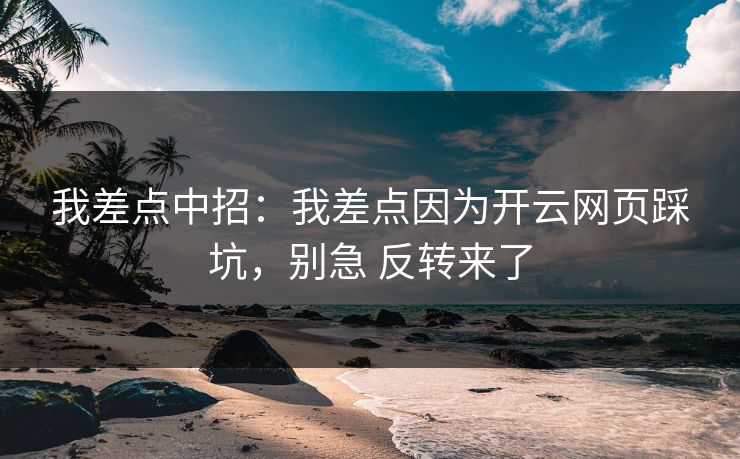 我差点中招：我差点因为开云网页踩坑，别急 反转来了