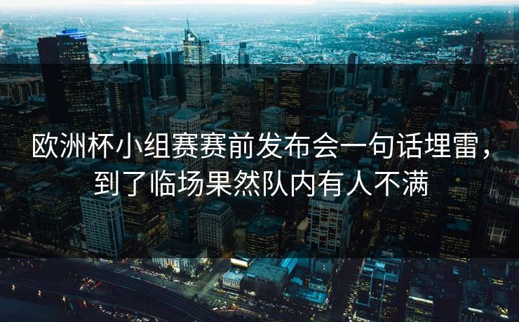 欧洲杯小组赛赛前发布会一句话埋雷，到了临场果然队内有人不满